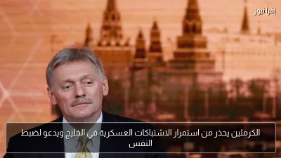 الكرملين يحذر من استمرار الاشتباكات العسكرية في الخليج ويدعو لضبط النفس