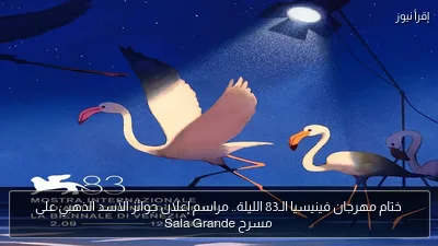 ختام مهرجان فينيسيا الـ83 الليلة.. مراسم إعلان جوائز الأسد الذهبي على مسرح Sala Grande