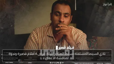 نادي السينما المستقلة بسينما الهناجر الليلة: عرض 4 أفلام قصيرة وندوة لمناقشة الأعمال