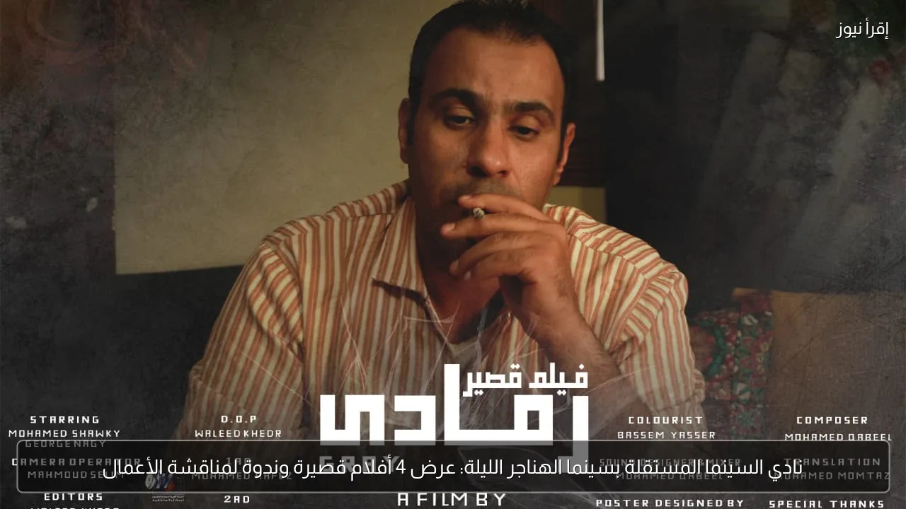 نادي السينما المستقلة بسينما الهناجر الليلة: عرض 4 أفلام قصيرة وندوة لمناقشة الأعمال