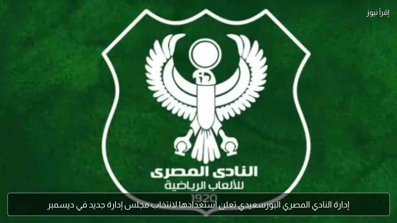 إدارة النادي المصري البورسعيدي تعلن استعدادها لانتخاب مجلس إدارة جديد في ديسمبر