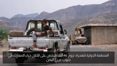 المنظمة الدولية للهجرة: نزوح 46 ألف شخص على الأقل جراء المعارك في جنوب غربي اليمن