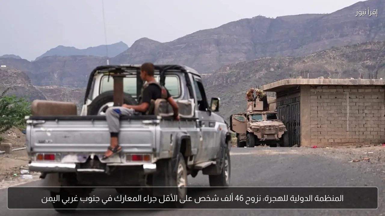 المنظمة الدولية للهجرة: نزوح 46 ألف شخص على الأقل جراء المعارك في جنوب غربي اليمن