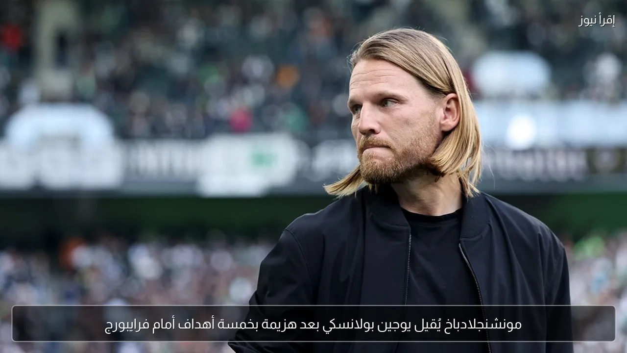 مونشنجلادباخ يُقيل يوجين بولانسكي بعد هزيمة بخمسة أهداف أمام فرايبورج
