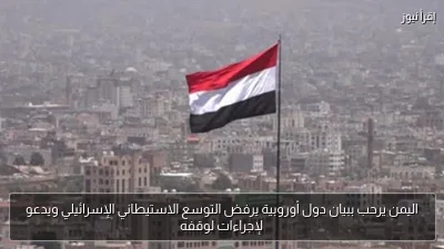 اليمن يرحب ببيان دول أوروبية يرفض التوسع الاستيطاني الإسرائيلي ويدعو لإجراءات لوقفه