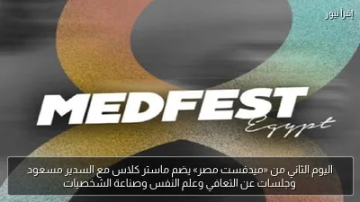 اليوم الثاني من «ميدفست مصر» يضم ماستر كلاس مع السدير مسعود وجلسات عن التعافي وعلم النفس وصناعة الشخصيات