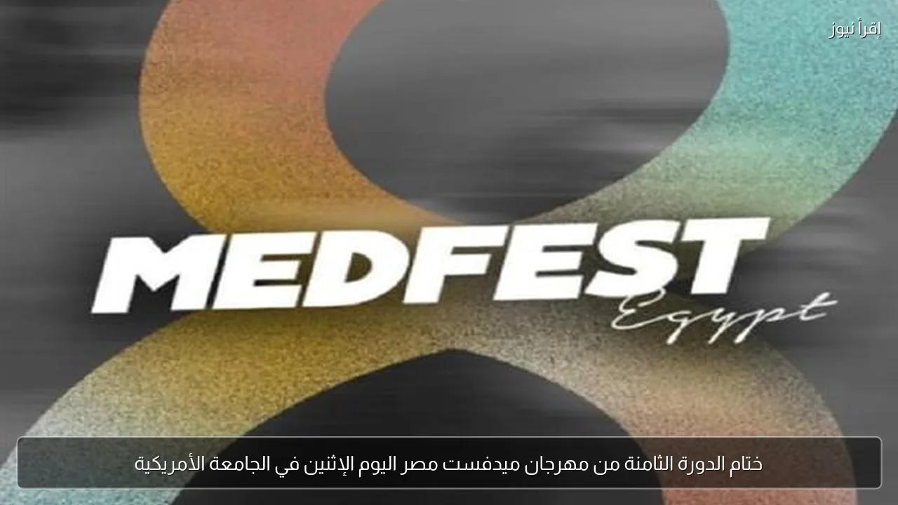 ختام الدورة الثامنة من مهرجان ميدفست مصر اليوم الإثنين في الجامعة الأمريكية