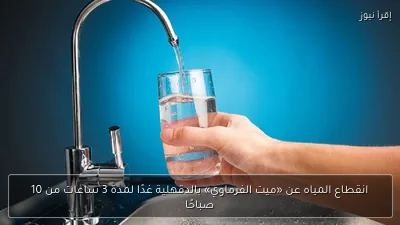 انقطاع المياه عن «ميت الفرماوي» بالدقهلية غدًا لمدة 3 ساعات من 10 صباحًا