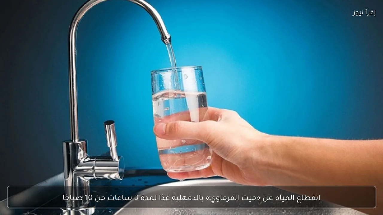 انقطاع المياه عن «ميت الفرماوي» بالدقهلية غدًا لمدة 3 ساعات من 10 صباحًا
