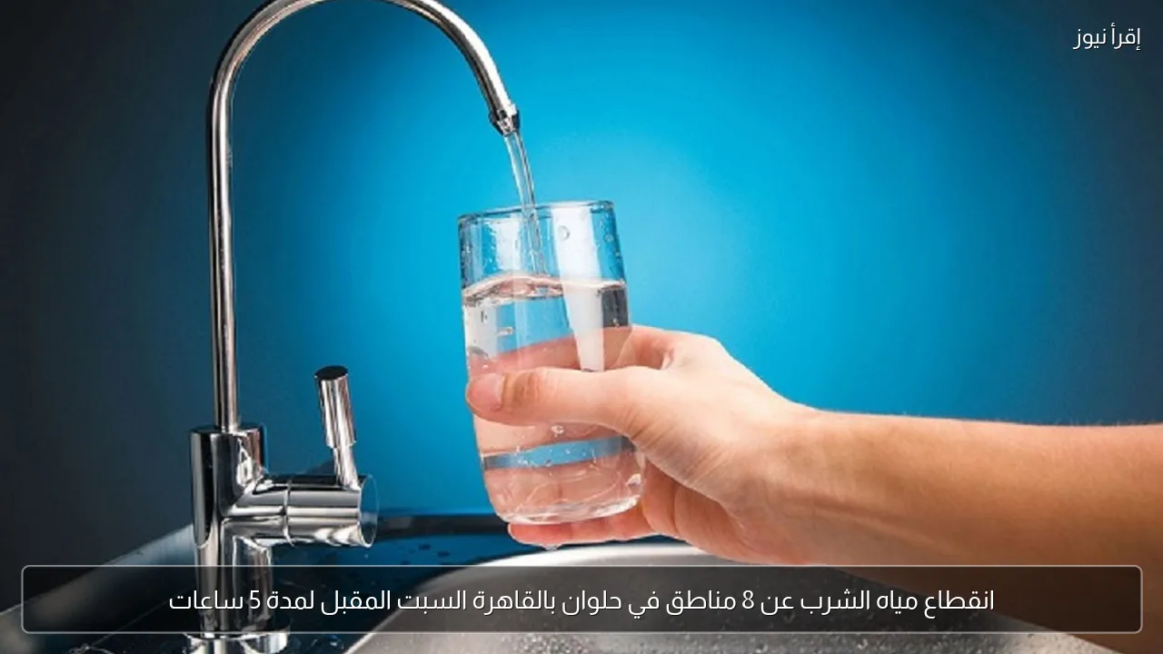 انقطاع مياه الشرب عن 8 مناطق في حلوان بالقاهرة السبت المقبل لمدة 5 ساعات