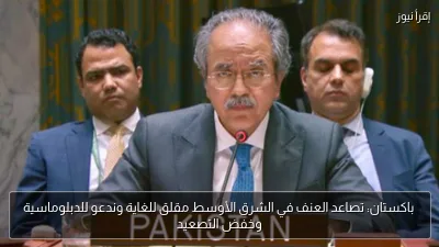 باكستان: تصاعد العنف في الشرق الأوسط مقلق للغاية وندعو للدبلوماسية وخفض التصعيد