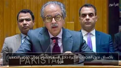 باكستان تدين الهجمات الأخيرة داخل السعودية وتدعو إلى خفض التصعيد فورًا