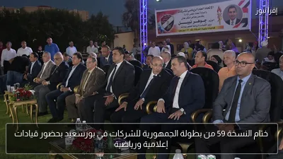 ختام النسخة 59 من بطولة الجمهورية للشركات في بورسعيد بحضور قيادات إعلامية ورياضية
