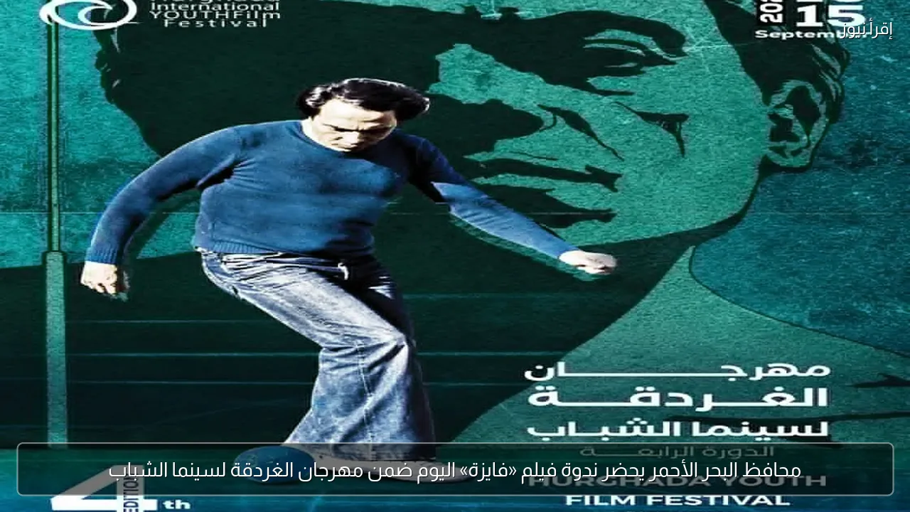 محافظ البحر الأحمر يحضر ندوة فيلم «فايزة» اليوم ضمن مهرجان الغردقة لسينما الشباب