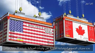 بدء سريان الرسوم الجمركية الكندية على واردات أمريكية بقيمة 28 مليار دولار