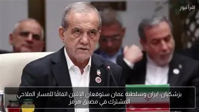 بزشكيان: إيران وسلطنة عمان ستوقعان الإثنين اتفاقًا للمسار الملاحي المشترك في مضيق هرمز