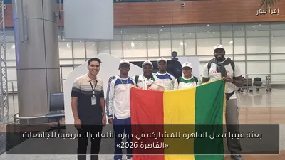 بعثة غينيا تصل القاهرة للمشاركة في دورة الألعاب الإفريقية للجامعات «القاهرة 2026»