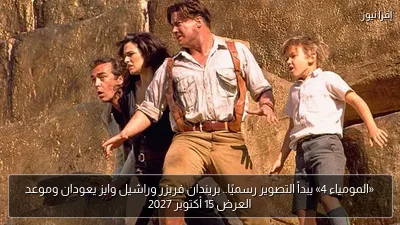 «المومياء 4» يبدأ التصوير رسميًا.. بريندان فريزر وراشيل وايز يعودان وموعد العرض 15 أكتوبر 2027