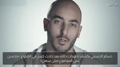 حسام الحسيني يكشف تطورات حالته بعد حادث كسر في الضلوع: «بتحسن بس الموضوع مش سهل»