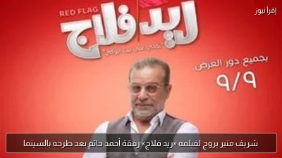 شريف منير يروج لفيلمه «ريد فلاج» رفقة أحمد حاتم بعد طرحه بالسينما
