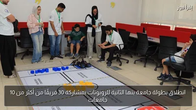 انطلاق بطولة جامعة بنها الثانية للروبوتات بمشاركة 30 فريقًا من أكثر من 10 جامعات