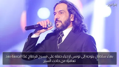 بهاء سلطان يتوجه إلى تونس لإحياء حفله على مسرح قرطاج غدًا الجمعة بعد تعافيه من حادث السير