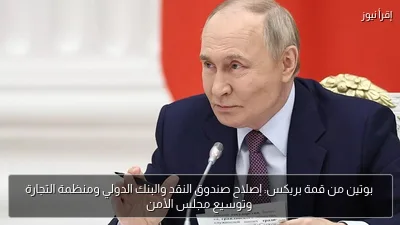 بوتين من قمة بريكس: إصلاح صندوق النقد والبنك الدولي ومنظمة التجارة وتوسيع مجلس الأمن