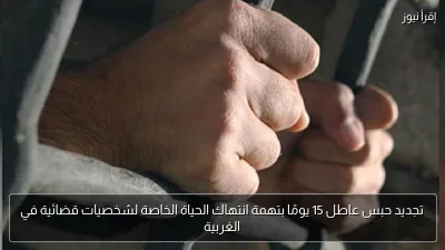 تجديد حبس عاطل 15 يومًا بتهمة انتهاك الحياة الخاصة لشخصيات قضائية في الغربية