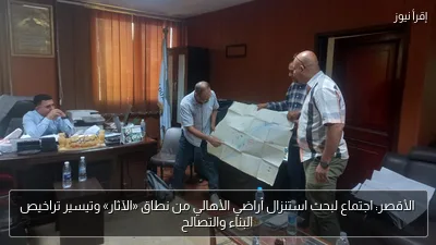 الأقصر: اجتماع لبحث استنزال أراضي الأهالي من نطاق «الآثار» وتيسير تراخيص البناء والتصالح