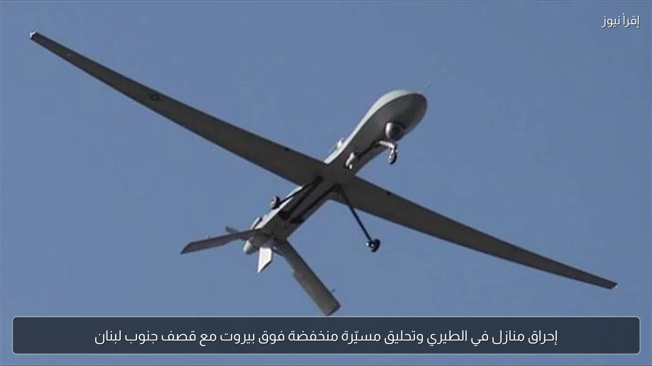 إحراق منازل في الطيري وتحليق مسيّرة منخفضة فوق بيروت مع قصف جنوب لبنان