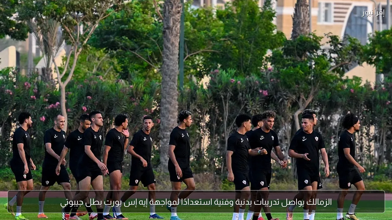 الزمالك يواصل تدريبات بدنية وفنية استعدادًا لمواجهة إيه إس بورت بطل جيبوتي