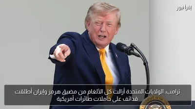 ترامب: الولايات المتحدة أزالت كل الألغام من مضيق هرمز وإيران أطلقت قذائف على حاملات طائرات أمريكية