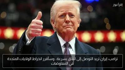 ترامب: إيران تريد التوصل إلى اتفاق بسرعة.. وسأقرر انخراط الولايات المتحدة في المفاوضات