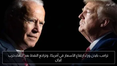 ترامب: بايدن وراء ارتفاع الأسعار في أمريكا.. وتراجع النفط بعد انتهاء حرب إيران
