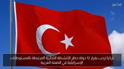 تركيا ترحب بقرار 12 دولة حظر الأنشطة التجارية المرتبطة بالمستوطنات الإسرائيلية في الضفة الغربية