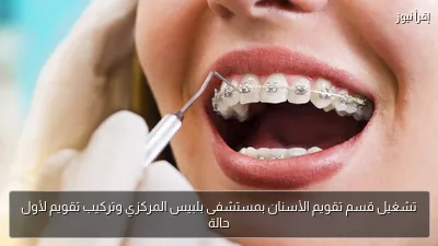 تشغيل قسم تقويم الأسنان بمستشفى بلبيس المركزي وتركيب تقويم لأول حالة