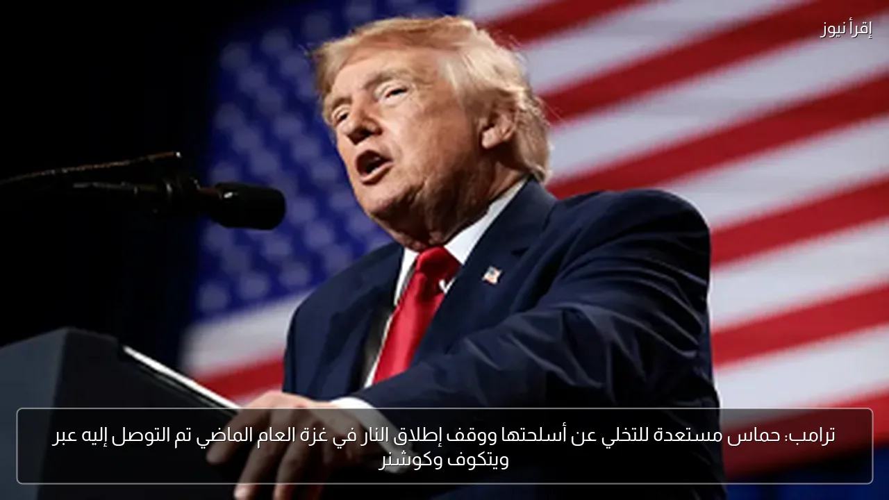 ترامب: حماس مستعدة للتخلي عن أسلحتها ووقف إطلاق النار في غزة العام الماضي تم التوصل إليه عبر ويتكوف وكوشنر
