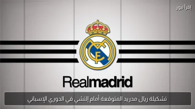 تشكيلة ريال مدريد المتوقعة أمام إلتشي في الدوري الإسباني