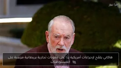 هاكابي يلمّح لإجراءات أمريكية ردًا على عقوبات تجارية بريطانية مرتقبة على المستوطنات