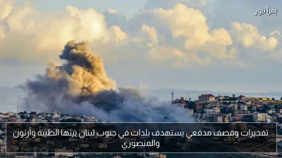 تفجيرات وقصف مدفعي يستهدف بلدات في جنوب لبنان بينها الطيبة وأرنون والمنصوري