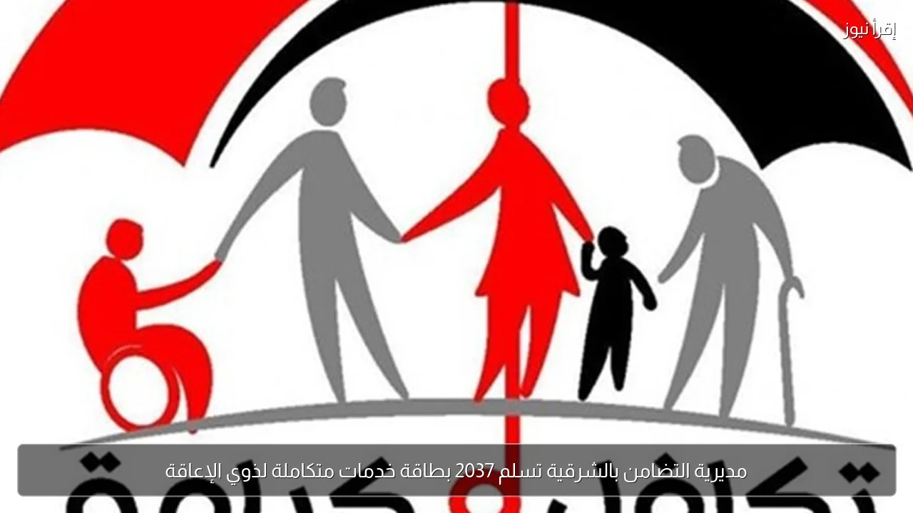 مديرية التضامن بالشرقية تسلم 2037 بطاقة خدمات متكاملة لذوي الإعاقة