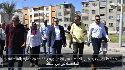 محافظ بورسعيد: قرب الانتهاء من تطوير ورفع كفاءة 26 عمارة بالمنطقة الخامسة في حي المناخ