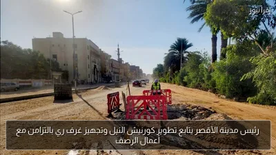 رئيس مدينة الأقصر يتابع تطوير كورنيش النيل وتجهيز غرف ري بالتزامن مع أعمال الرصف