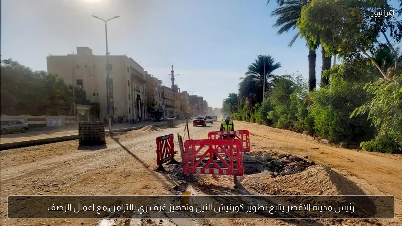 رئيس مدينة الأقصر يتابع تطوير كورنيش النيل وتجهيز غرف ري بالتزامن مع أعمال الرصف