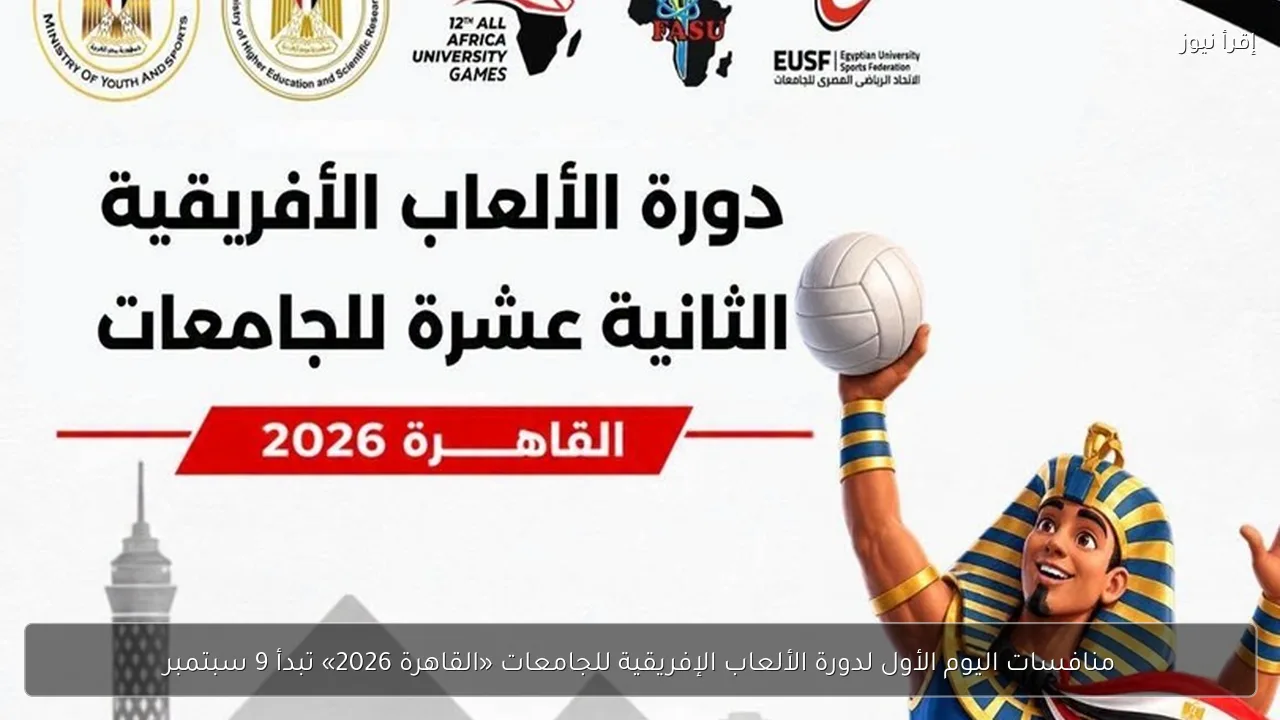 منافسات اليوم الأول لدورة الألعاب الإفريقية للجامعات «القاهرة 2026» تبدأ 9 سبتمبر