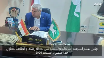 وكيل تعليم الشرقية: مبادرات وأنشطة قبل بدء الدراسة.. والطلاب يدخلون مدارسهم 13 سبتمبر 2026