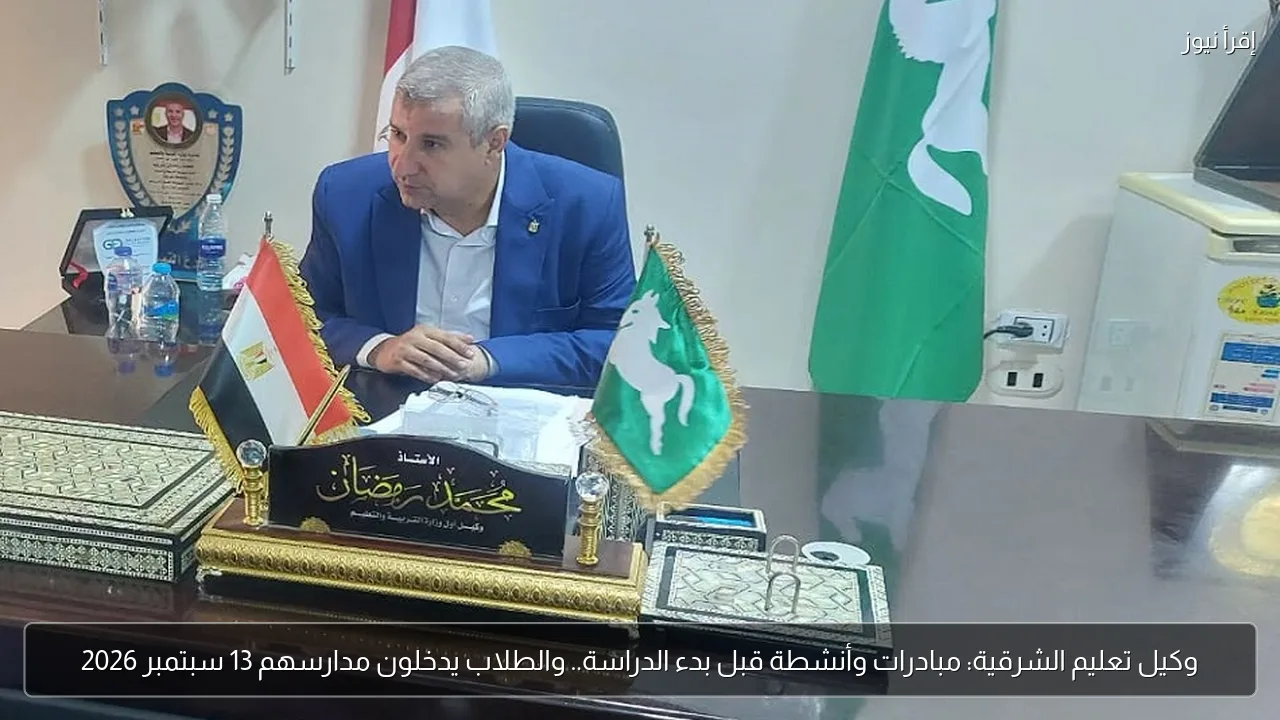 وكيل تعليم الشرقية: مبادرات وأنشطة قبل بدء الدراسة.. والطلاب يدخلون مدارسهم 13 سبتمبر 2026