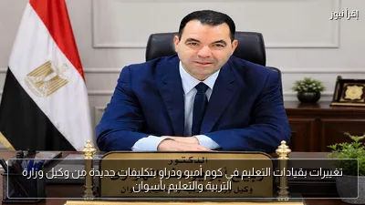 تغييرات بقيادات التعليم في كوم أمبو ودراو بتكليفات جديدة من وكيل وزارة التربية والتعليم بأسوان