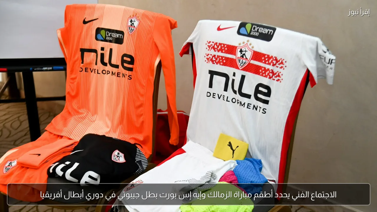 الاجتماع الفني يحدد أطقم مباراة الزمالك وإيه إس بورت بطل جيبوتي في دوري أبطال أفريقيا