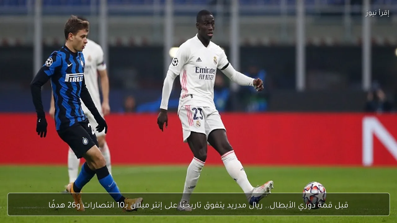 قبل قمة دوري الأبطال.. ريال مدريد يتفوق تاريخيًا على إنتر ميلان بـ10 انتصارات و26 هدفًا